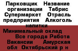 Парковщик › Название организации ­ Табрис Супермаркет › Отрасль предприятия ­ Алкоголь, напитки › Минимальный оклад ­ 17 000 - Все города Работа » Вакансии   . Амурская обл.,Октябрьский р-н